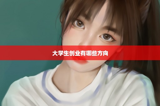 大学生创业有哪些方向
