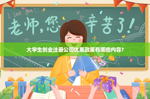 大学生创业注册公司优惠政策有哪些内容?