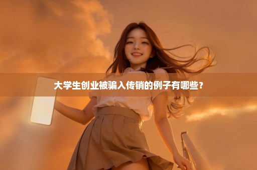 大学生创业被骗入传销的例子有哪些？
