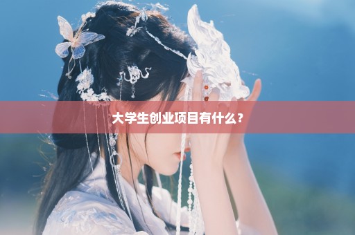 大学生创业项目有什么？