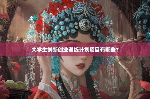 大学生创新创业训练计划项目有哪些？