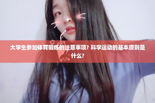 大学生参加体育锻炼的注意事项? 科学运动的基本原则是什么?
