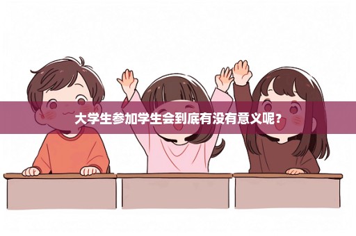 大学生参加学生会到底有没有意义呢？
