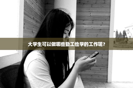 大学生可以做哪些勤工俭学的工作呢？