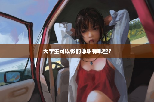 大学生可以做的兼职有哪些？