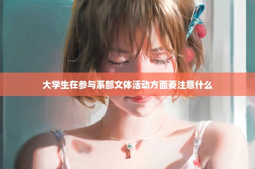 大学生在参与系部文体活动方面要注意什么