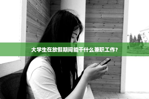 大学生在放假期间能干什么兼职工作？