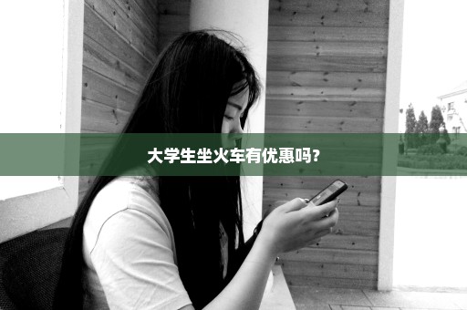 大学生坐火车有优惠吗？