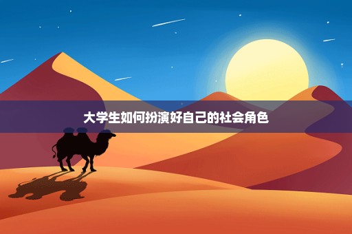 大学生如何扮演好自己的社会角色