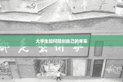 大学生如何规划自己的未来