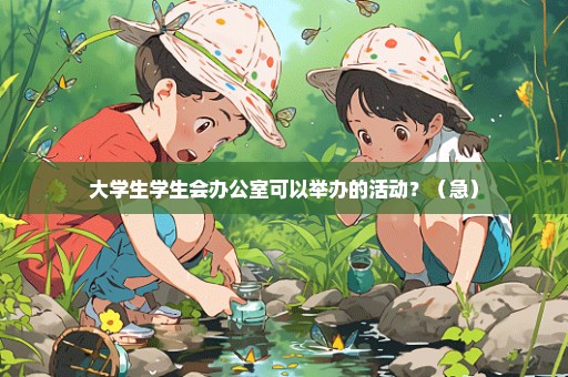 大学生学生会办公室可以举办的活动？（急）