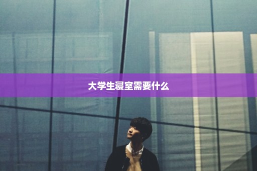 大学生寝室需要什么