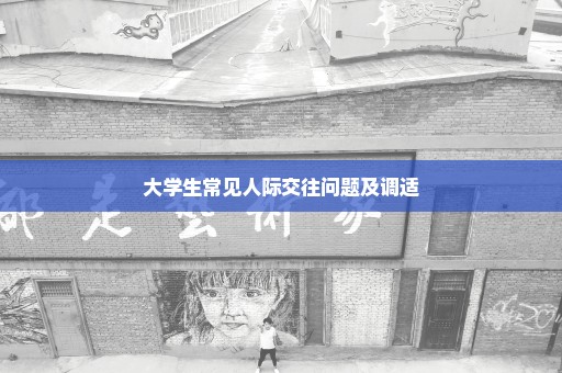大学生常见人际交往问题及调适