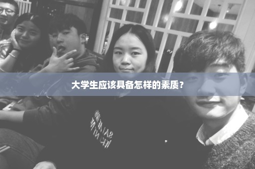 大学生应该具备怎样的素质？