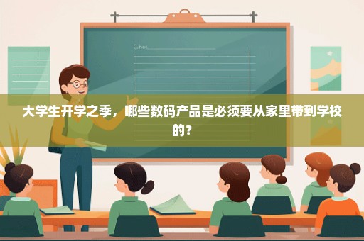 大学生开学之季，哪些数码产品是必须要从家里带到学校的？
