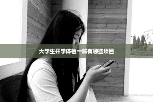 大学生开学体检一般有哪些项目