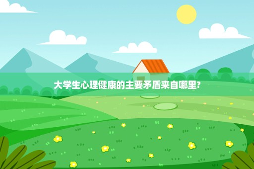 大学生心理健康的主要矛盾来自哪里?