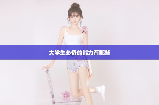 大学生必备的能力有哪些