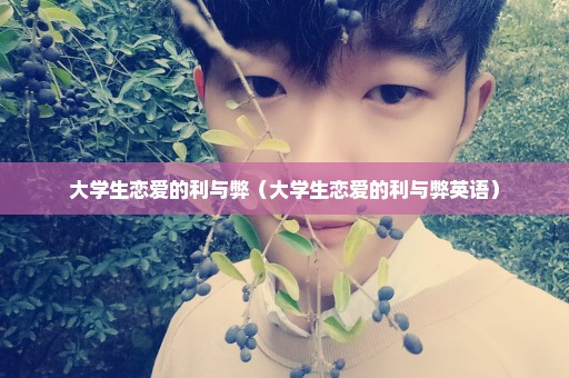 大学生恋爱的利与弊（大学生恋爱的利与弊英语）