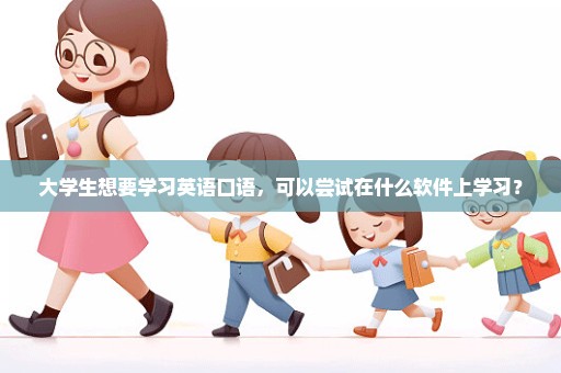 大学生想要学习英语口语，可以尝试在什么软件上学习？