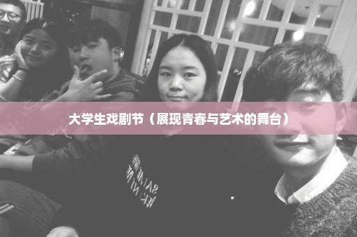 大学生戏剧节（展现青春与艺术的舞台）