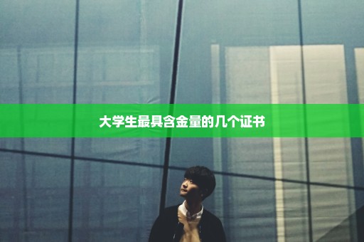 大学生最具含金量的几个证书