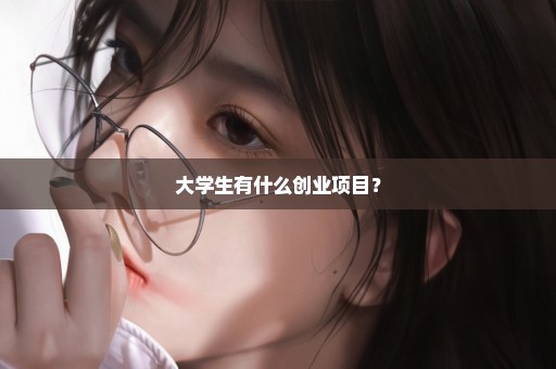 大学生有什么创业项目？
