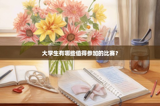 大学生有哪些值得参加的比赛？