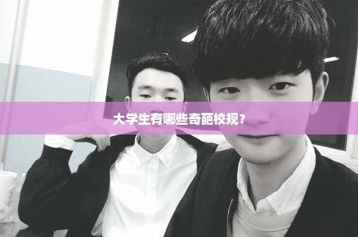 大学生有哪些奇葩校规？