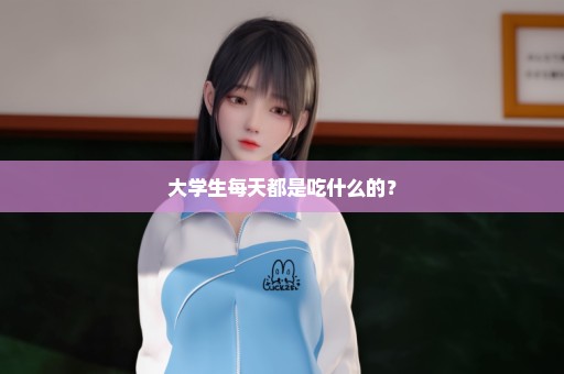 大学生每天都是吃什么的？