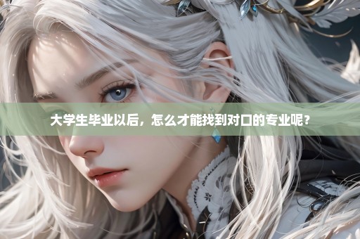 大学生毕业以后，怎么才能找到对口的专业呢？