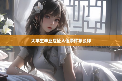 大学生毕业应征入伍条件怎么样