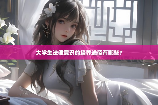 大学生法律意识的培养途径有哪些？