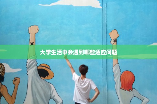 大学生活中会遇到哪些适应问题