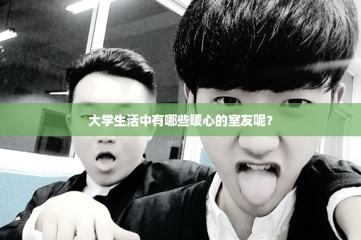 大学生活中有哪些暖心的室友呢？