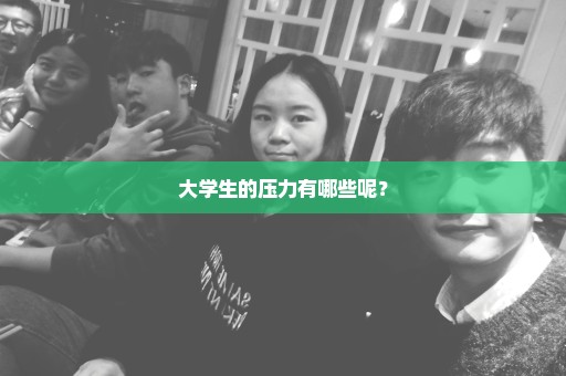 大学生的压力有哪些呢？