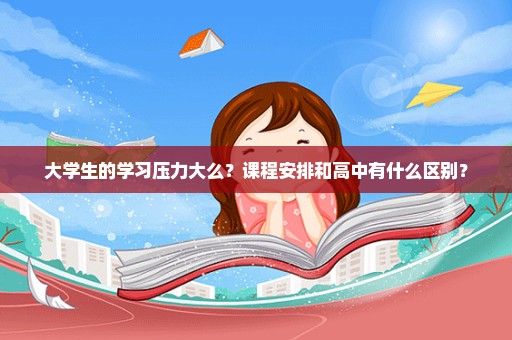 大学生的学习压力大么？课程安排和高中有什么区别？