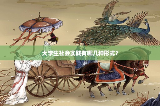 大学生社会实践有哪几种形式？
