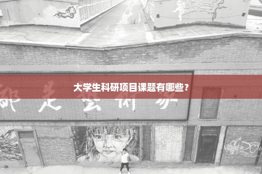 大学生科研项目课题有哪些？
