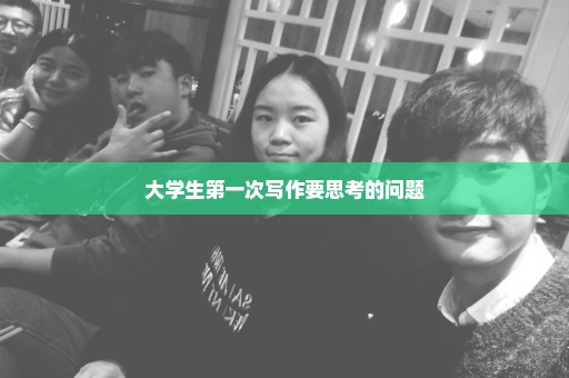 大学生第一次写作要思考的问题