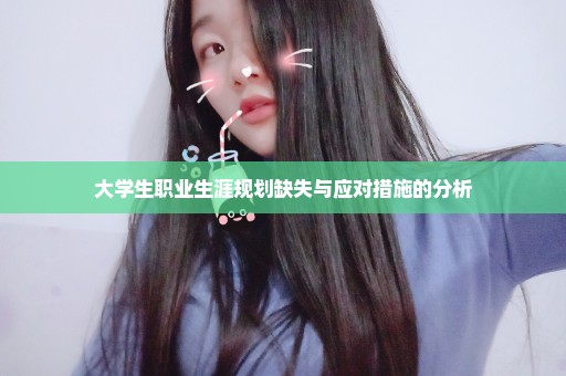 大学生职业生涯规划缺失与应对措施的分析