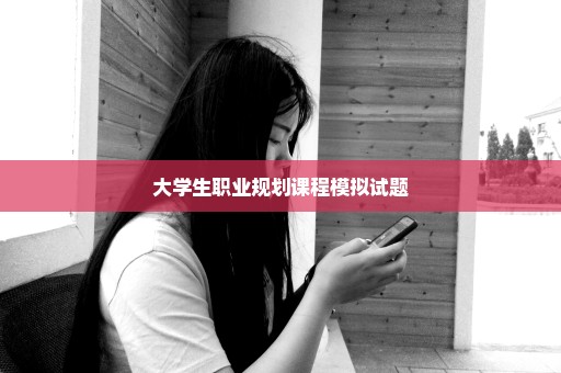 大学生职业规划课程模拟试题