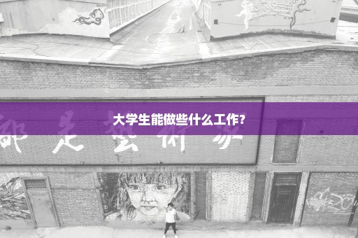 大学生能做些什么工作？