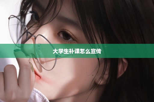大学生补课怎么宣传