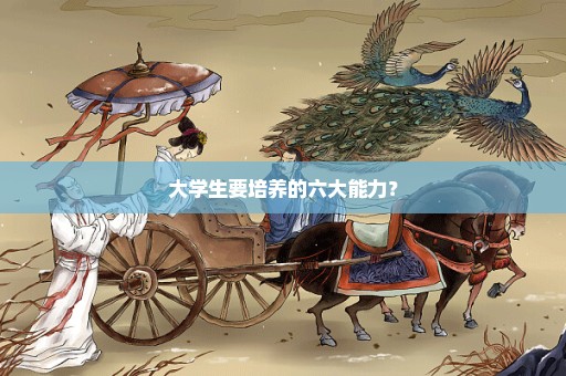大学生要培养的六大能力？