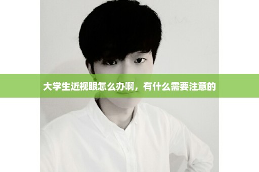 大学生近视眼怎么办啊，有什么需要注意的