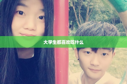 大学生都喜欢吃什么