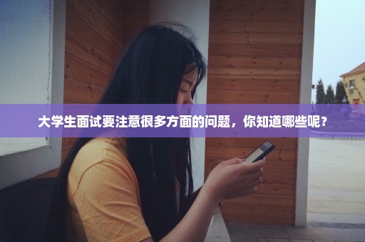 大学生面试要注意很多方面的问题，你知道哪些呢？