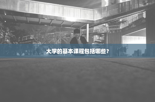 大学的基本课程包括哪些？
