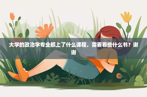 大学的政治学专业都上了什么课程，需要看些什么书？谢谢